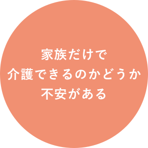 家族だけで 介護できるのかどうか 不安がある