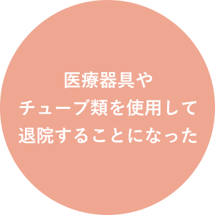 医療器具や チューブ類を使用して 退院することになった
